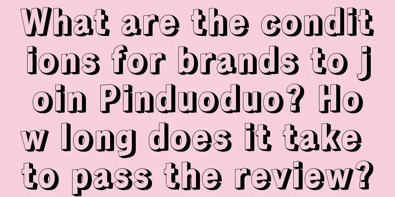 What are the conditions for brands to join Pinduoduo? How long does it take to pass the review?