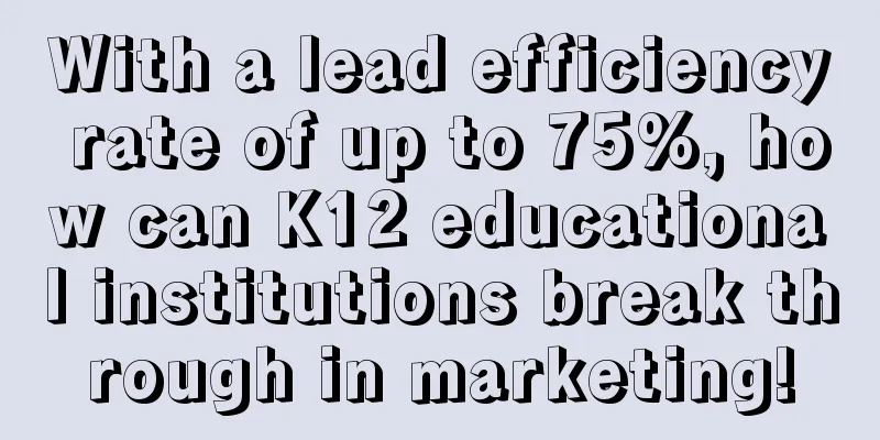 With a lead efficiency rate of up to 75%, how can K12 educational institutions break through in marketing!