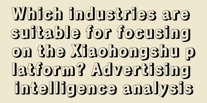 Which industries are suitable for focusing on the Xiaohongshu platform? Advertising intelligence analysis