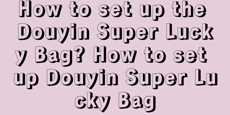 How to set up the Douyin Super Lucky Bag? How to set up Douyin Super Lucky Bag