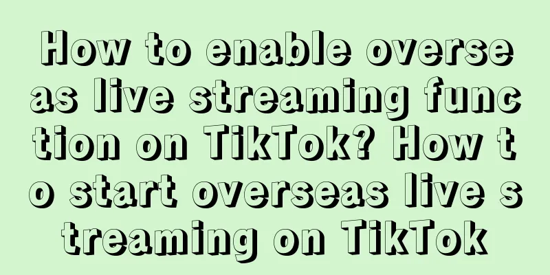 How to enable overseas live streaming function on TikTok? How to start overseas live streaming on TikTok