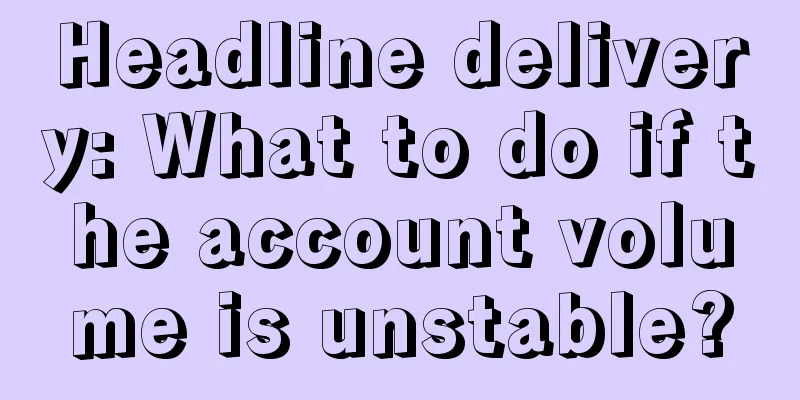 Headline delivery: What to do if the account volume is unstable?