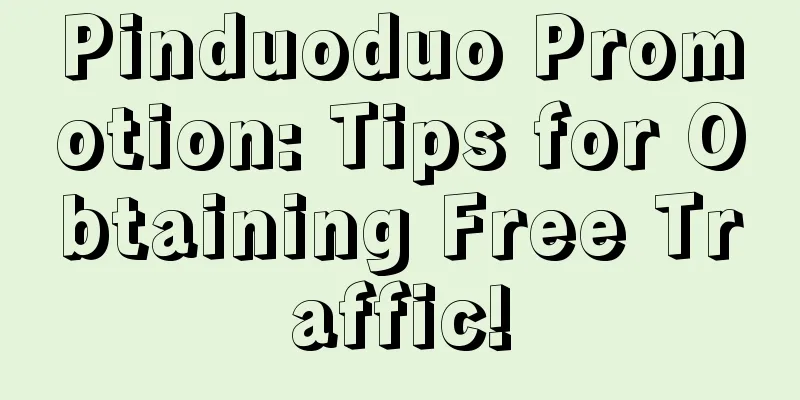 Pinduoduo Promotion: Tips for Obtaining Free Traffic!