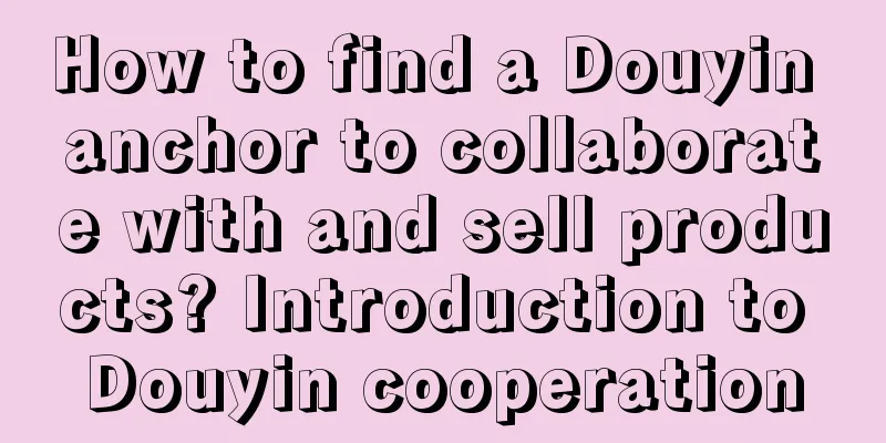 How to find a Douyin anchor to collaborate with and sell products? Introduction to Douyin cooperation