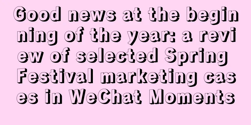 Good news at the beginning of the year: a review of selected Spring Festival marketing cases in WeChat Moments