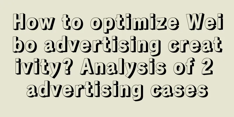 How to optimize Weibo advertising creativity? Analysis of 2 advertising cases