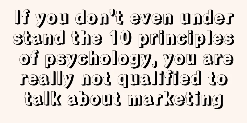 If you don’t even understand the 10 principles of psychology, you are really not qualified to talk about marketing