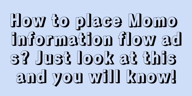 How to place Momo information flow ads? Just look at this and you will know!