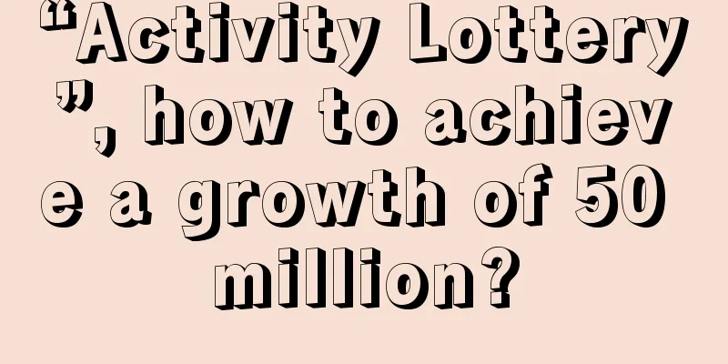 “Activity Lottery”, how to achieve a growth of 50 million?