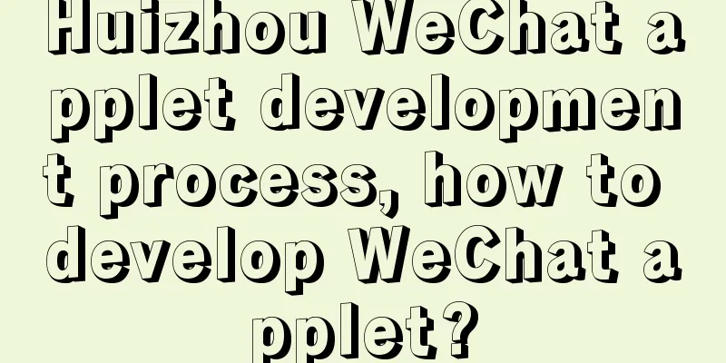 Huizhou WeChat applet development process, how to develop WeChat applet?