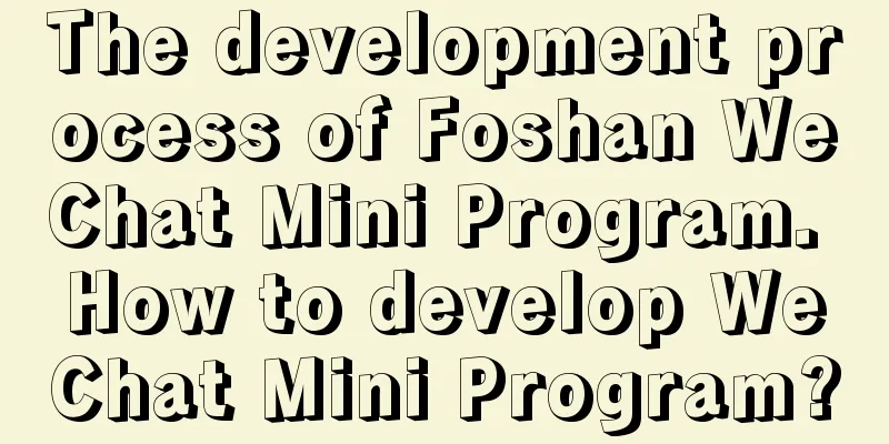 The development process of Foshan WeChat Mini Program. How to develop WeChat Mini Program?