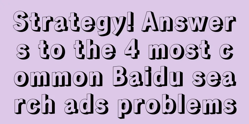 Strategy! Answers to the 4 most common Baidu search ads problems