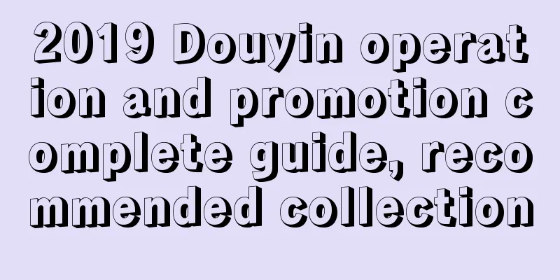 2019 Douyin operation and promotion complete guide, recommended collection