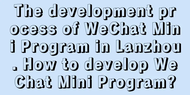 The development process of WeChat Mini Program in Lanzhou. How to develop WeChat Mini Program?