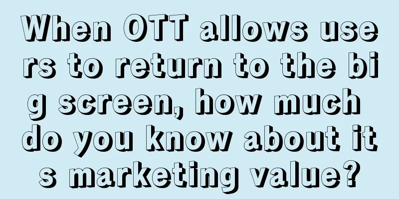 When OTT allows users to return to the big screen, how much do you know about its marketing value?