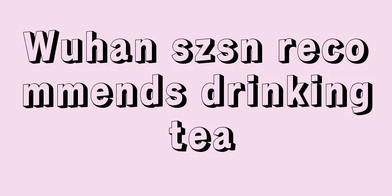 Wuhan szsn recommends drinking tea