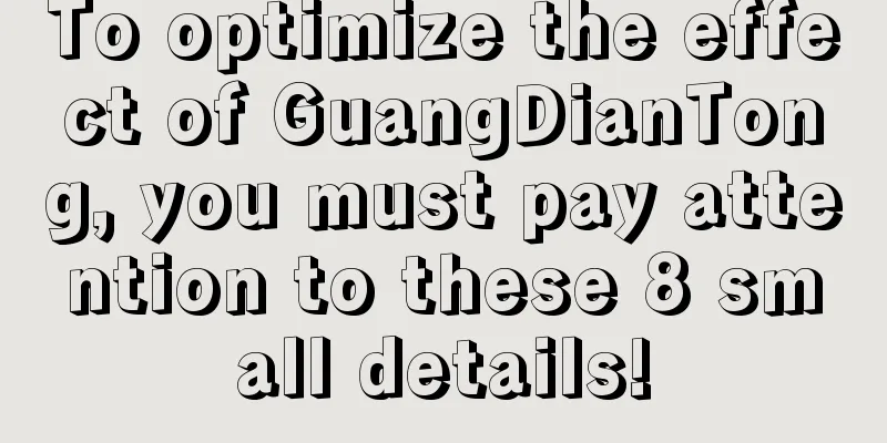 To optimize the effect of GuangDianTong, you must pay attention to these 8 small details!