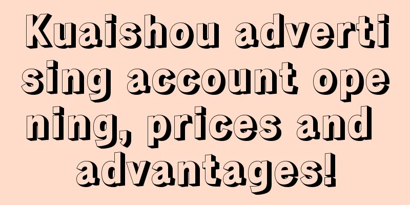 Kuaishou advertising account opening, prices and advantages!