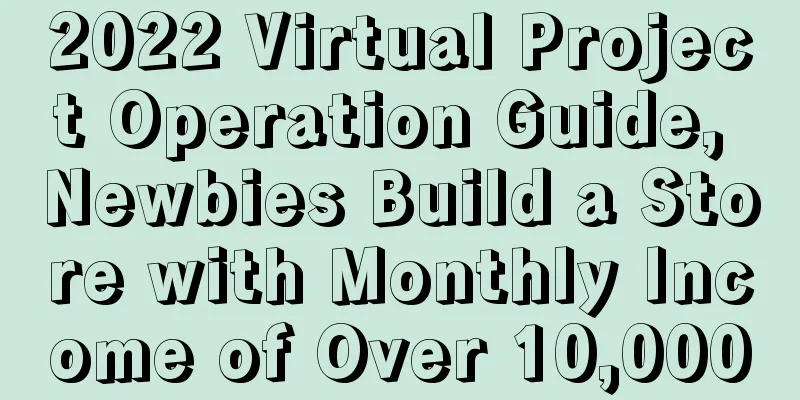 2022 Virtual Project Operation Guide, Newbies Build a Store with Monthly Income of Over 10,000