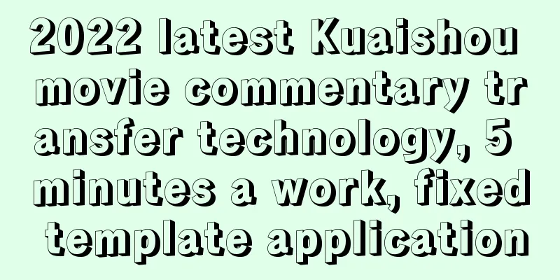 2022 latest Kuaishou movie commentary transfer technology, 5 minutes a work, fixed template application