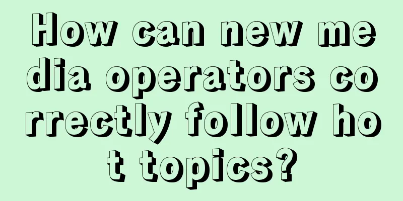 How can new media operators correctly follow hot topics?