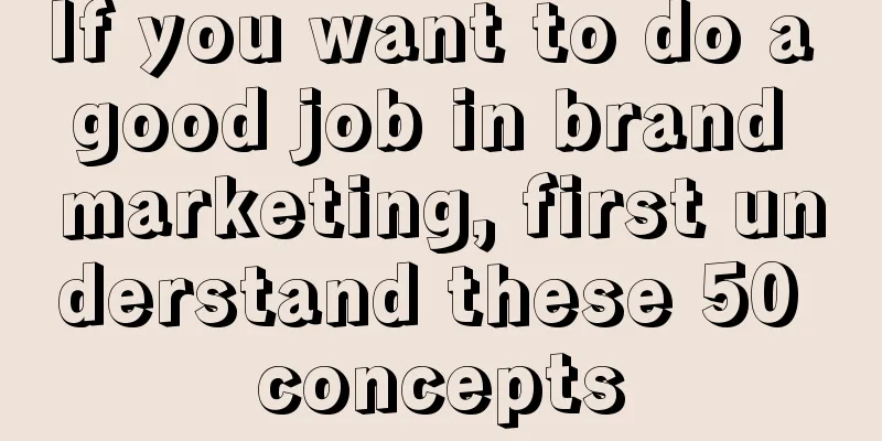 If you want to do a good job in brand marketing, first understand these 50 concepts