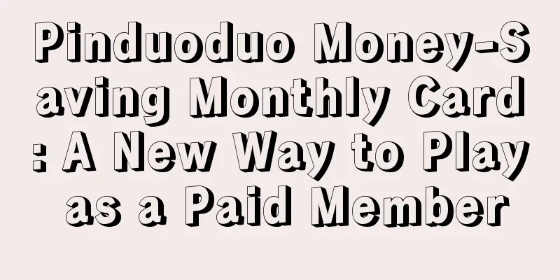 Pinduoduo Money-Saving Monthly Card: A New Way to Play as a Paid Member