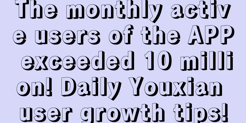 The monthly active users of the APP exceeded 10 million! Daily Youxian user growth tips!