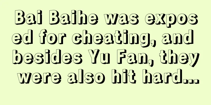 Bai Baihe was exposed for cheating, and besides Yu Fan, they were also hit hard...