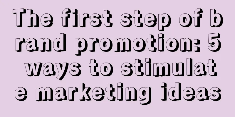 The first step of brand promotion: 5 ways to stimulate marketing ideas