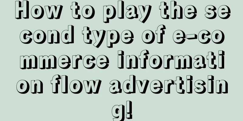 How to play the second type of e-commerce information flow advertising!