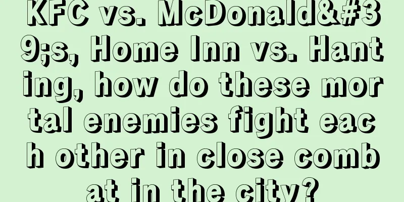 KFC vs. McDonald's, Home Inn vs. Hanting, how do these mortal enemies fight each other in close combat in the city?