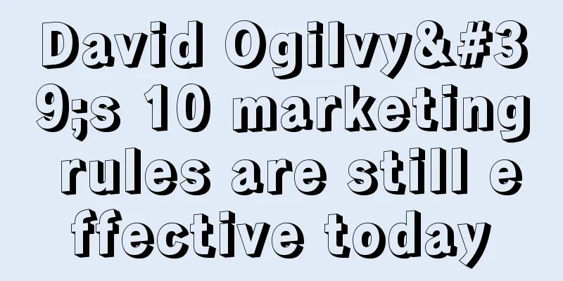 David Ogilvy's 10 marketing rules are still effective today