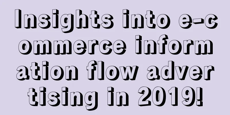 Insights into e-commerce information flow advertising in 2019!