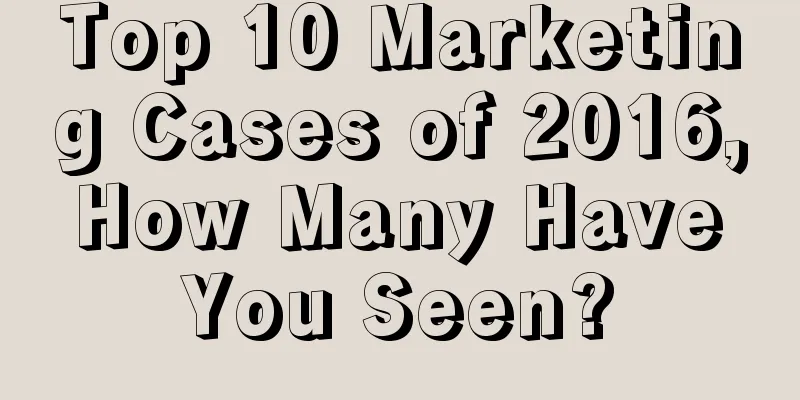 Top 10 Marketing Cases of 2016, How Many Have You Seen?