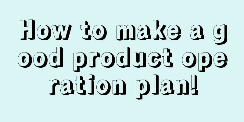 How to make a good product operation plan!