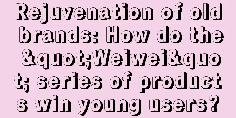 Rejuvenation of old brands: How do the "Weiwei" series of products win young users?