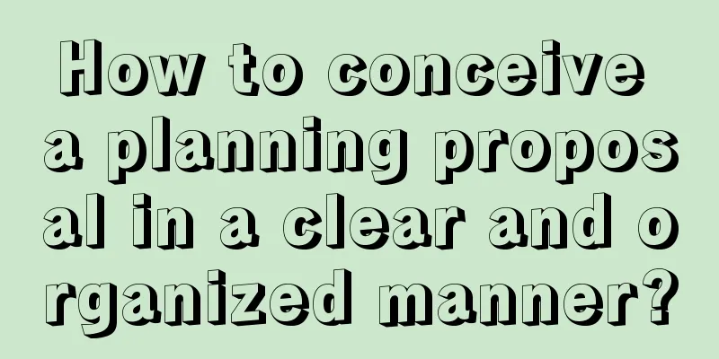 How to conceive a planning proposal in a clear and organized manner?