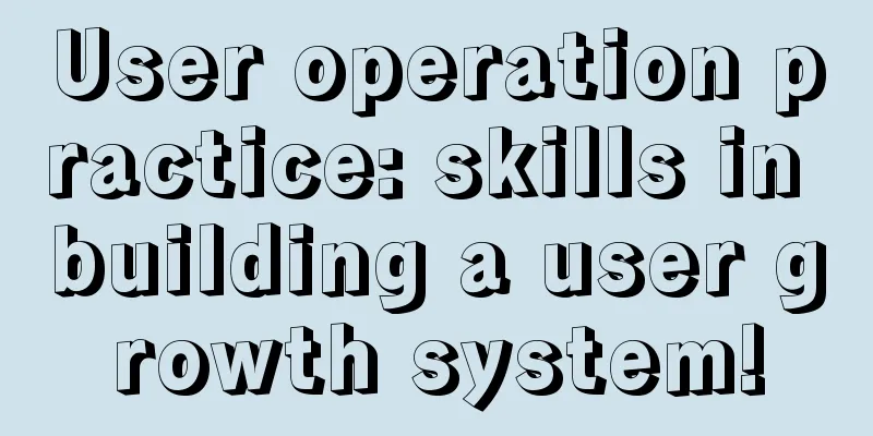 User operation practice: skills in building a user growth system!