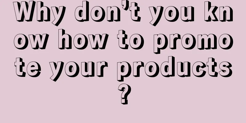 Why don’t you know how to promote your products?