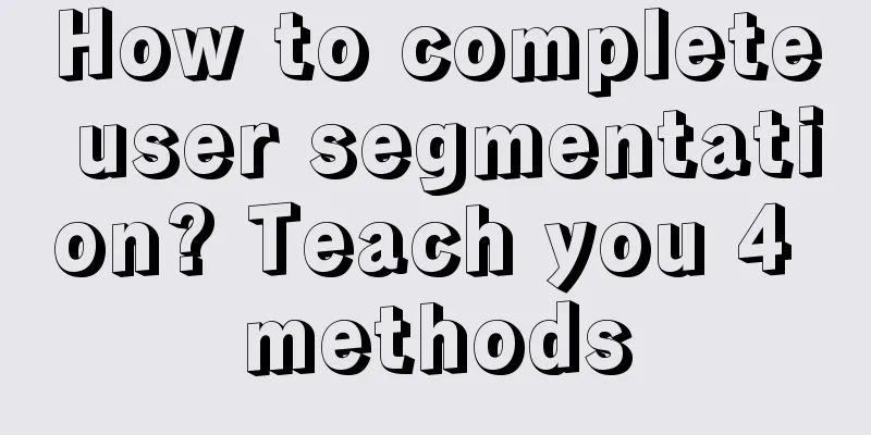 How to complete user segmentation? Teach you 4 methods