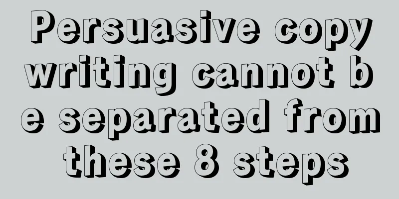 Persuasive copywriting cannot be separated from these 8 steps