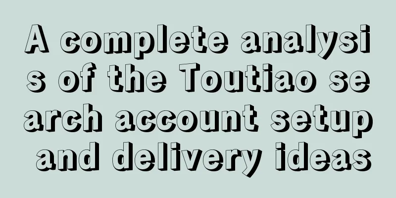 A complete analysis of the Toutiao search account setup and delivery ideas