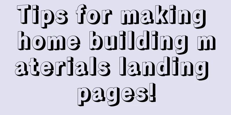 Tips for making home building materials landing pages!