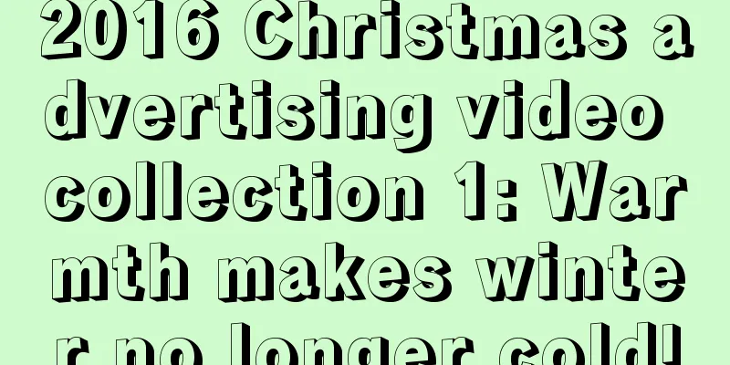 2016 Christmas advertising video collection 1: Warmth makes winter no longer cold!