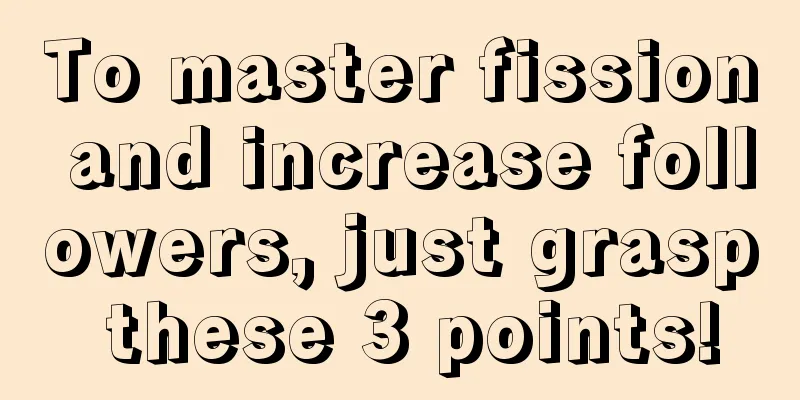 To master fission and increase followers, just grasp these 3 points!