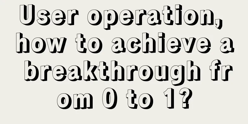 User operation, how to achieve a breakthrough from 0 to 1?