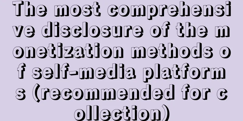 The most comprehensive disclosure of the monetization methods of self-media platforms (recommended for collection)