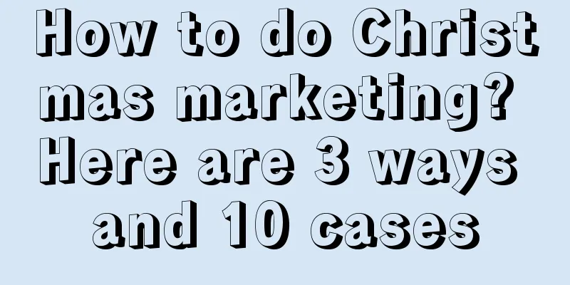 How to do Christmas marketing? Here are 3 ways and 10 cases