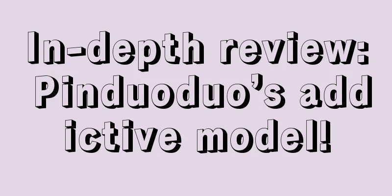 In-depth review: Pinduoduo’s addictive model!